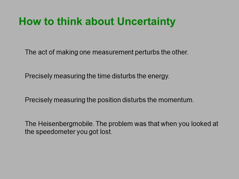 How to think about Uncertainty The act of making one measurement perturbs the other.