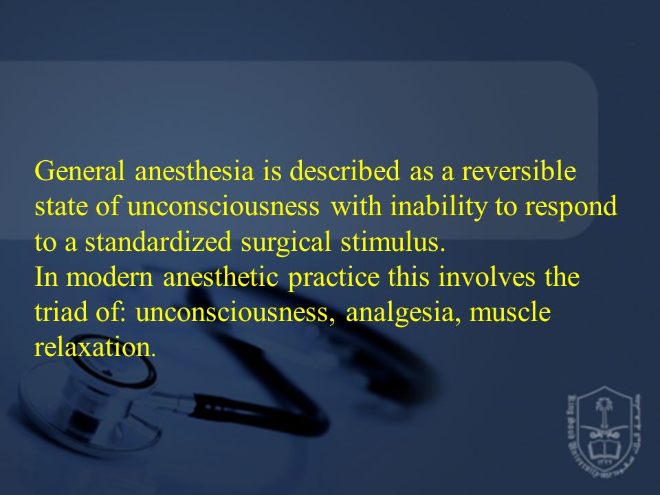 General anesthesia is described as a reversible state of unconsciousness with inability to respond to a standardized surgical stimulus.