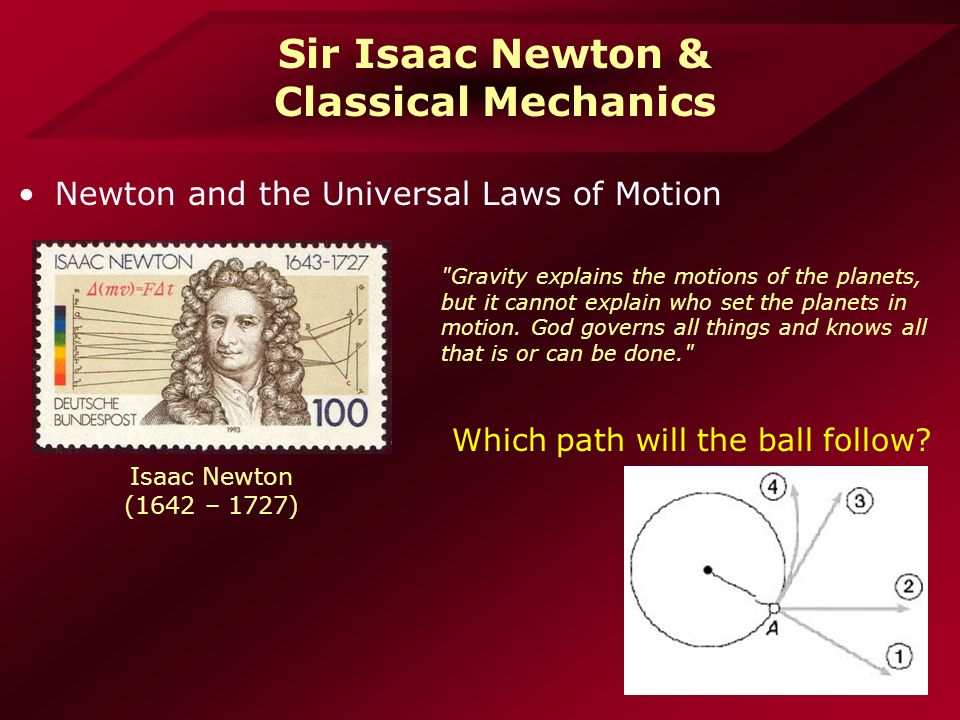 Sir Isaac Newton & Classical Mechanics Newton and the Universal Laws of Motion Isaac Newton (1642 – 1727) Which path will the ball follow.