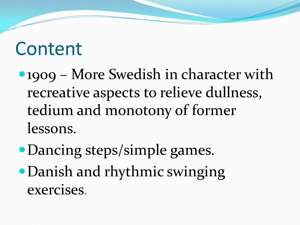 Content 1909 – More Swedish in character with recreative aspects to relieve dullness, tedium and monotony of former lessons.