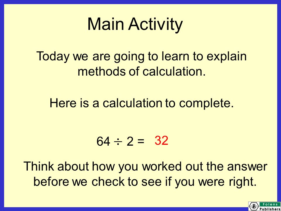 Main Activity Today we are going to learn to explain methods of calculation.