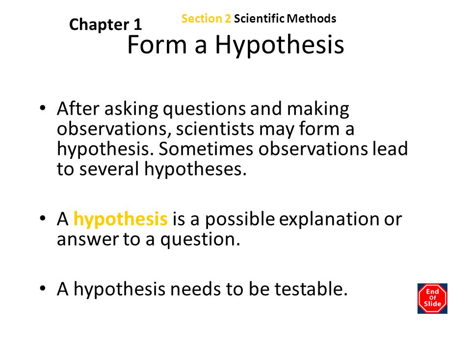 Chapter 1 Form a Hypothesis After asking questions and making observations, scientists may form a hypothesis.