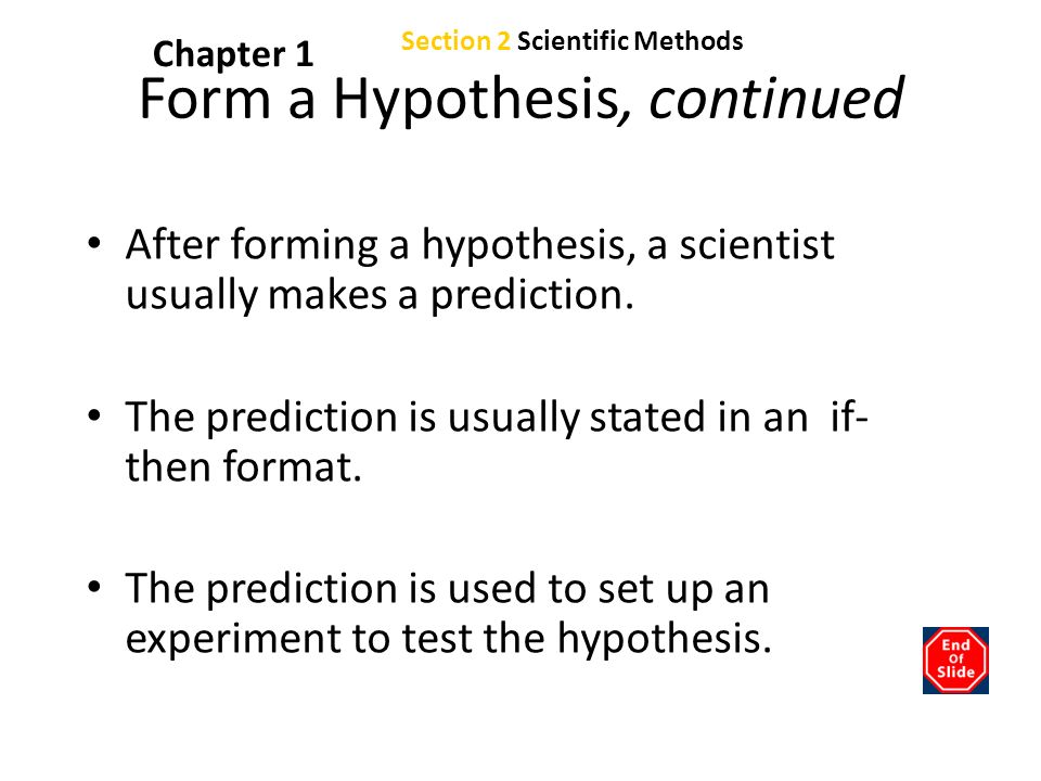 Chapter 1 Form a Hypothesis, continued After forming a hypothesis, a scientist usually makes a prediction.
