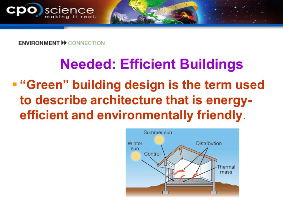 Needed: Efficient Buildings  Green building design is the term used to describe architecture that is energy- efficient and environmentally friendly.