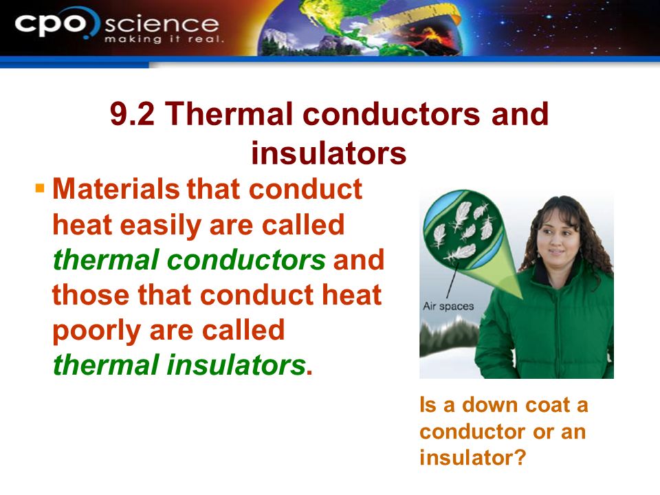 9.2 Thermal conductors and insulators  Materials that conduct heat easily are called thermal conductors and those that conduct heat poorly are called thermal insulators.