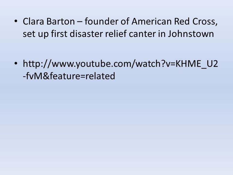 Clara Barton – founder of American Red Cross, set up first disaster relief canter in Johnstown   v=KHME_U2 -fvM&feature=related
