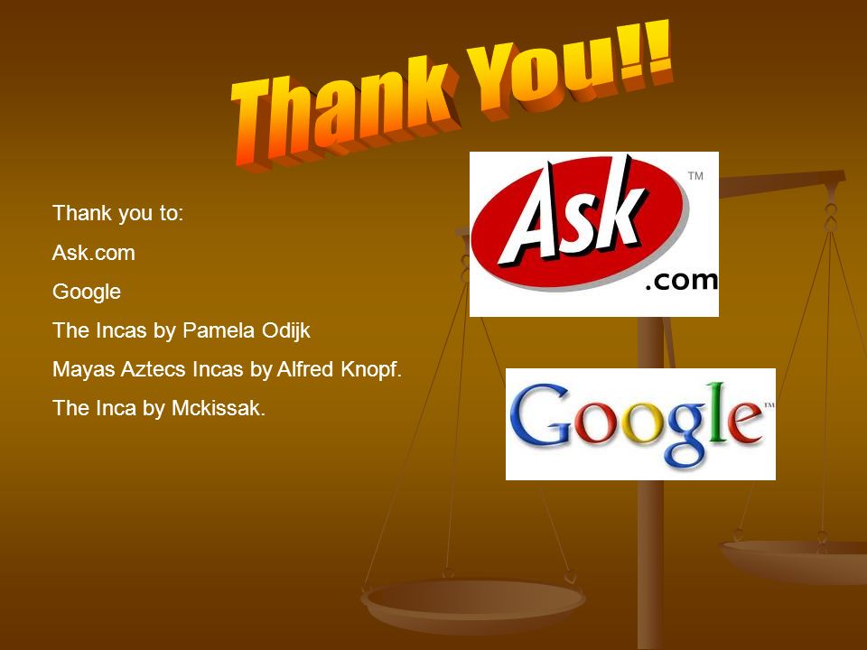 Thank you to: Ask.com Google The Incas by Pamela Odijk Mayas Aztecs Incas by Alfred Knopf.