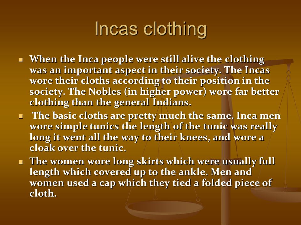 Incas clothing When the Inca people were still alive the clothing was an important aspect in their society.