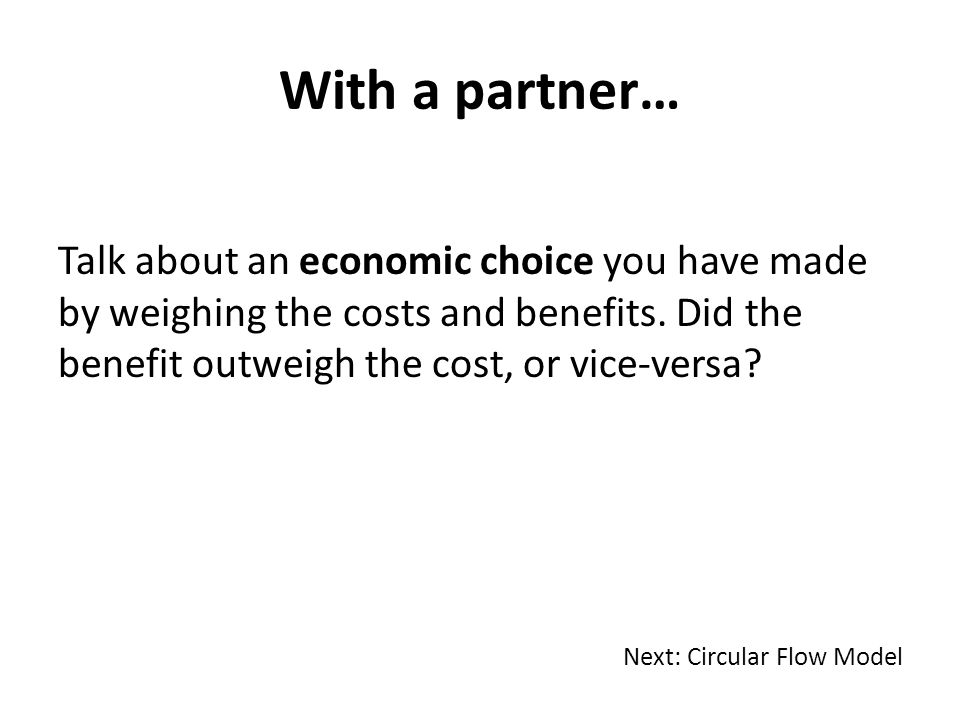 With a partner… Talk about an economic choice you have made by weighing the costs and benefits.