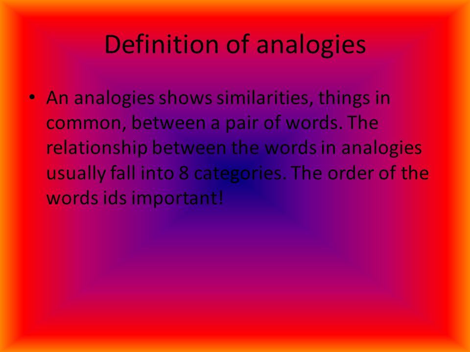 Definition of analogies An analogies shows similarities, things in common, between a pair of words.