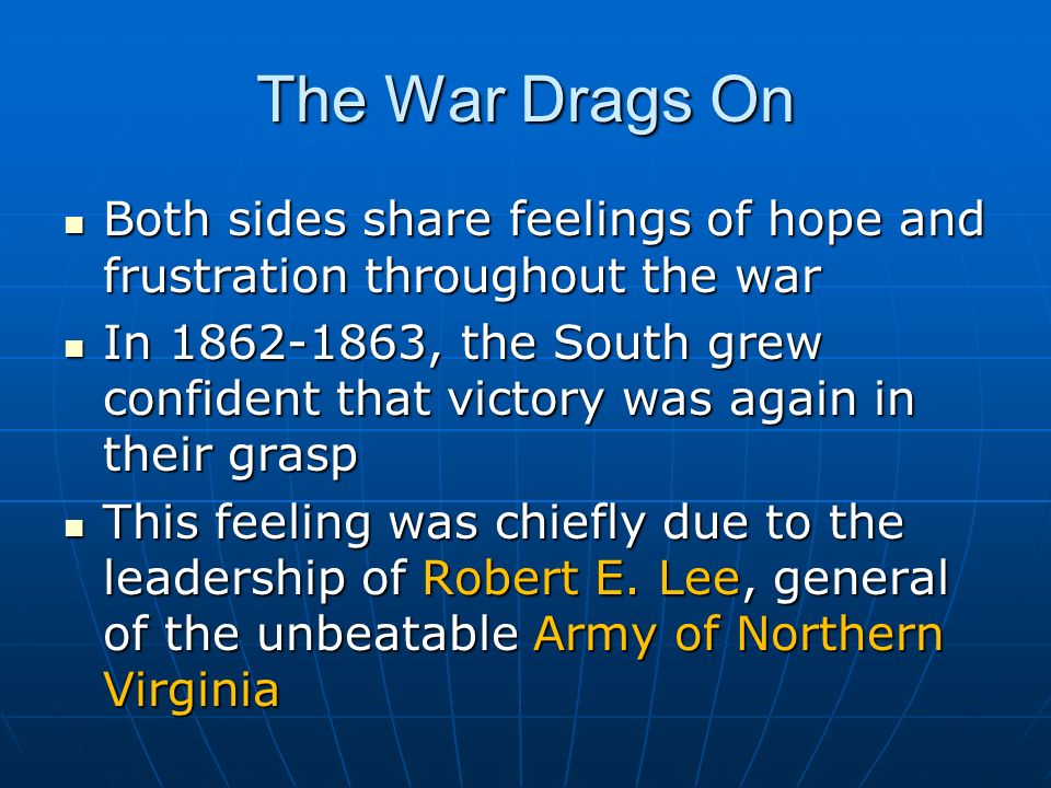 The War Drags On Both sides share feelings of hope and frustration throughout the war Both sides share feelings of hope and frustration throughout the war In , the South grew confident that victory was again in their grasp In , the South grew confident that victory was again in their grasp This feeling was chiefly due to the leadership of Robert E.