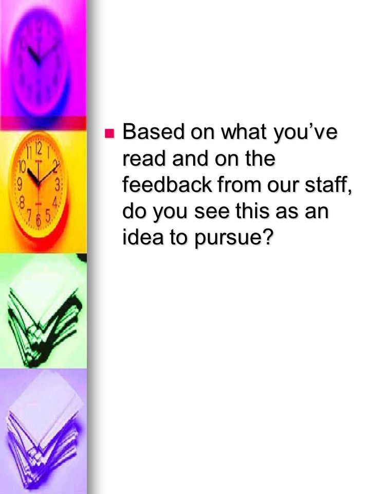 Based on what you’ve read and on the feedback from our staff, do you see this as an idea to pursue.