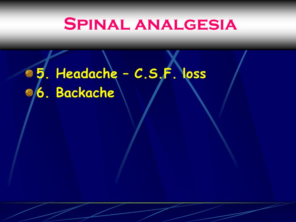 Spinal analgesia 5. Headache – C.S.F. loss 6. Backache
