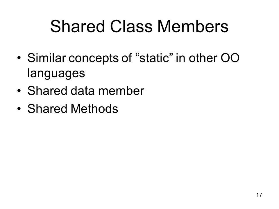 17 Shared Class Members Similar concepts of static in other OO languages Shared data member Shared Methods