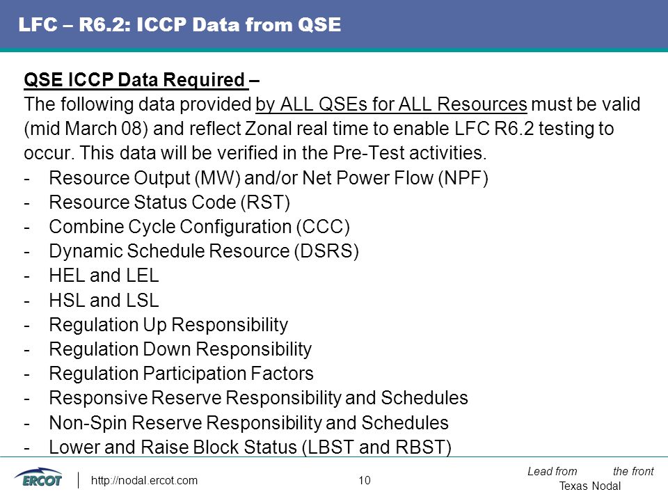 Lead from the front Texas Nodal   10 LFC – R6.2: ICCP Data from QSE QSE ICCP Data Required – The following data provided by ALL QSEs for ALL Resources must be valid (mid March 08) and reflect Zonal real time to enable LFC R6.2 testing to occur.