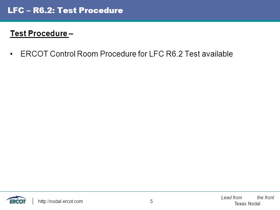Lead from the front Texas Nodal   5 LFC – R6.2: Test Procedure Test Procedure – ERCOT Control Room Procedure for LFC R6.2 Test available
