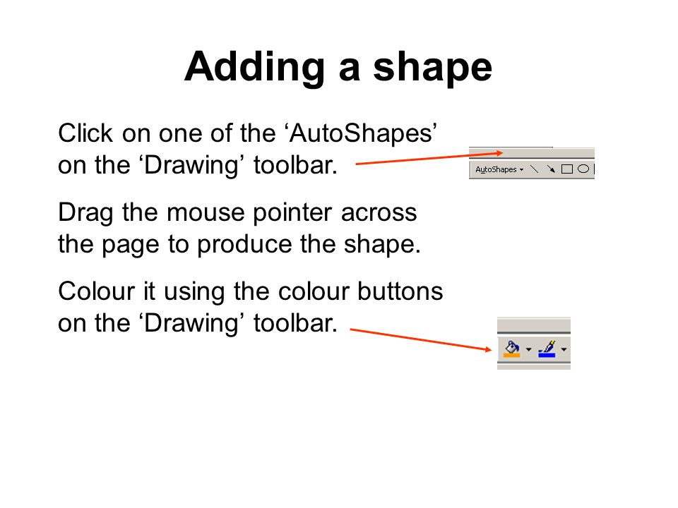 Adding a shape Click on one of the ‘AutoShapes’ on the ‘Drawing’ toolbar.