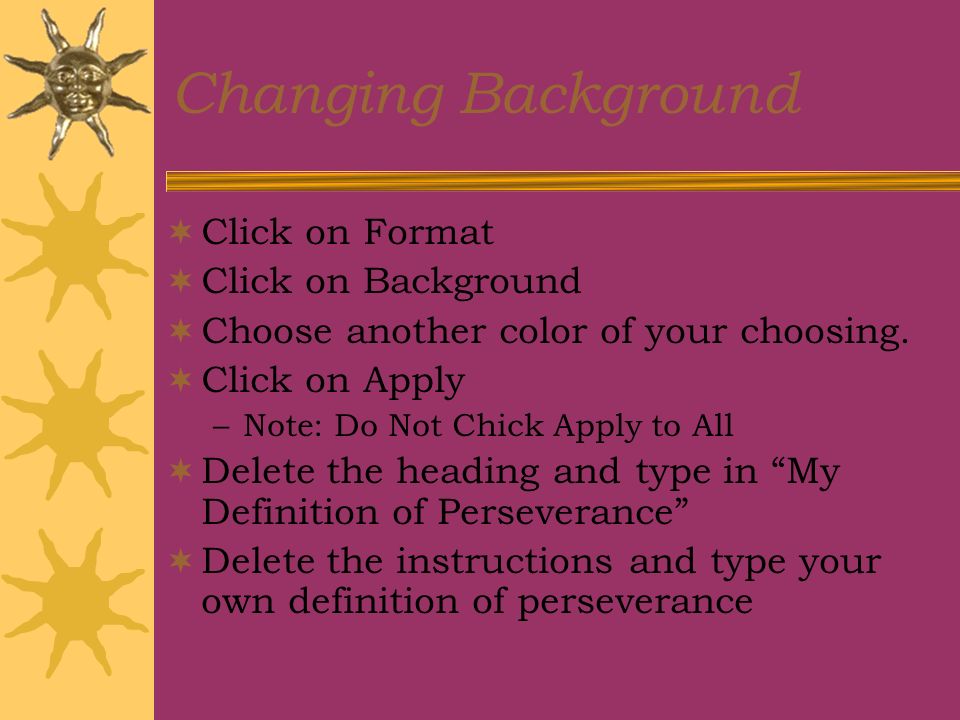 Changing Background  Click on Format  Click on Background  Choose another color of your choosing.