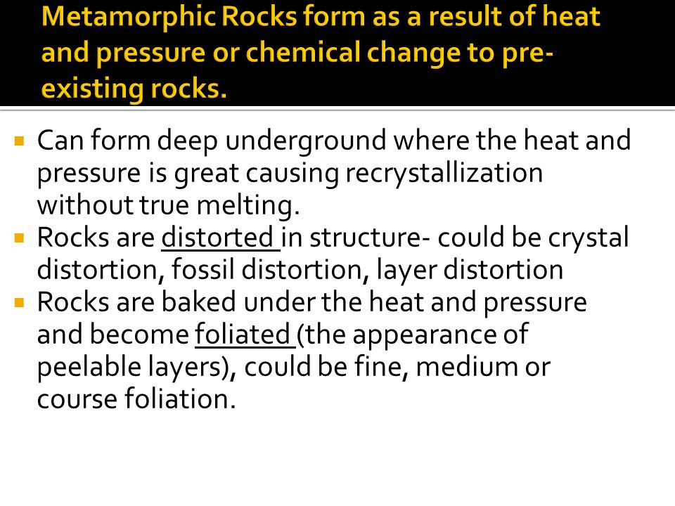  Can form deep underground where the heat and pressure is great causing recrystallization without true melting.