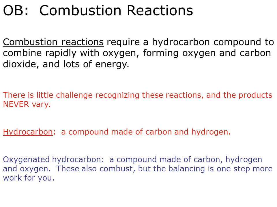 OB: Combustion Reactions Combustion reactions require a hydrocarbon compound to combine rapidly with oxygen, forming oxygen and carbon dioxide, and lots of energy.