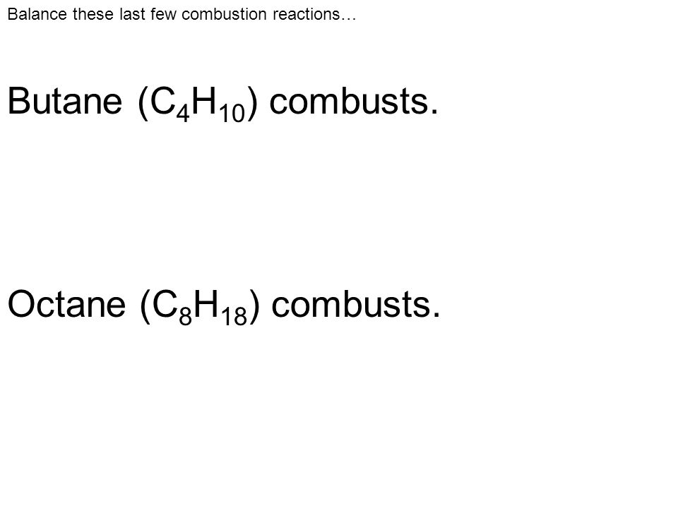 Balance these last few combustion reactions… Butane (C 4 H 10 ) combusts.