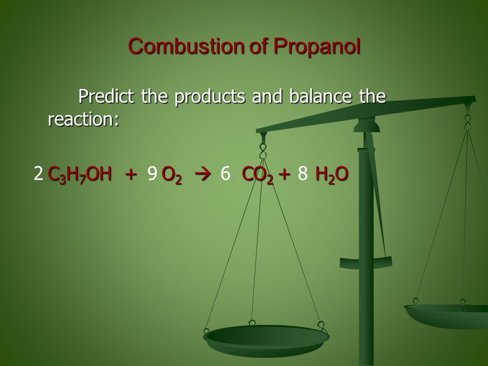 Predict the products and balance the reaction: Predict the products and balance the reaction: C 3 H 7 OH + O 2  CO 2 + H 2 O Combustion of Propanol 2689