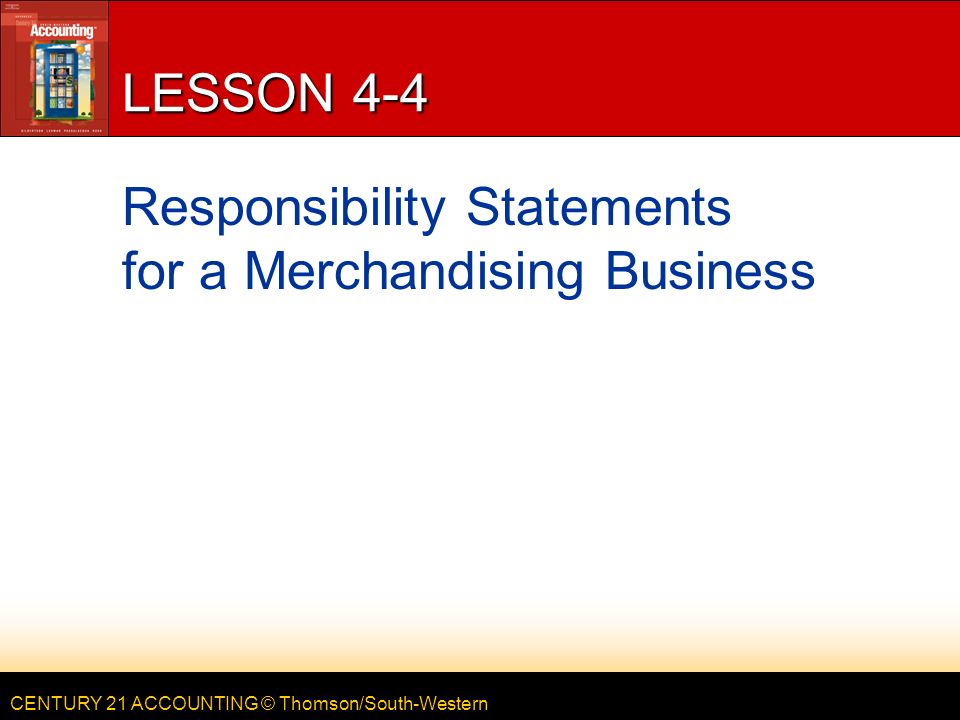 CENTURY 21 ACCOUNTING © Thomson/South-Western LESSON 4-4 Responsibility Statements for a Merchandising Business