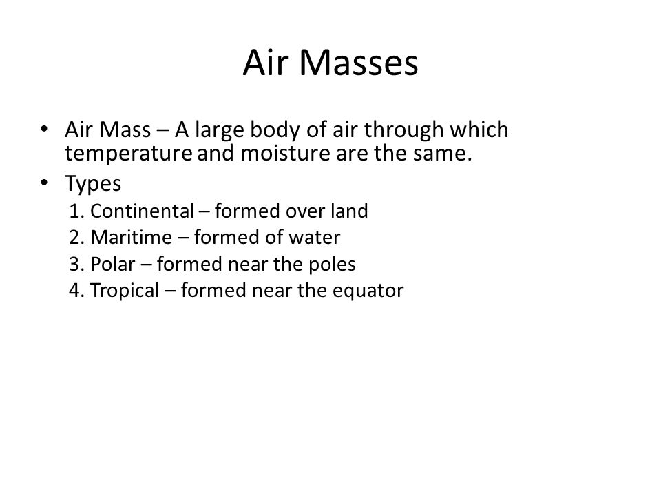 Air Masses Air Mass – A large body of air through which temperature and moisture are the same.