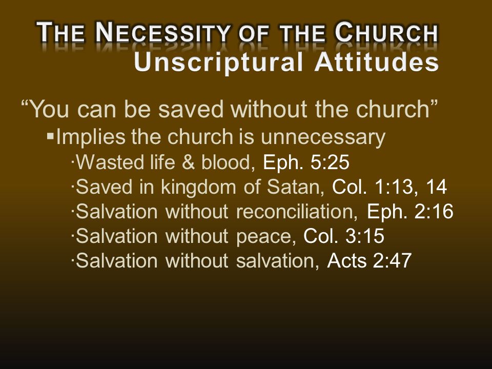 You can be saved without the church  Implies the church is unnecessary ∙Wasted life & blood, Eph.