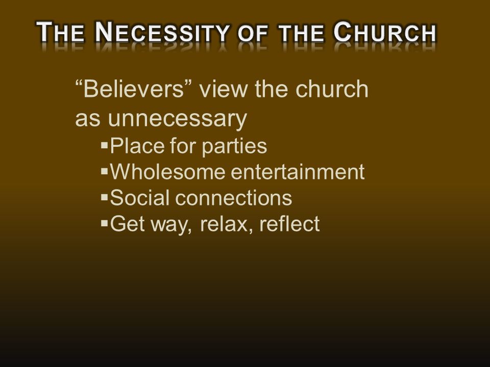 Believers view the church as unnecessary  Place for parties  Wholesome entertainment  Social connections  Get way, relax, reflect