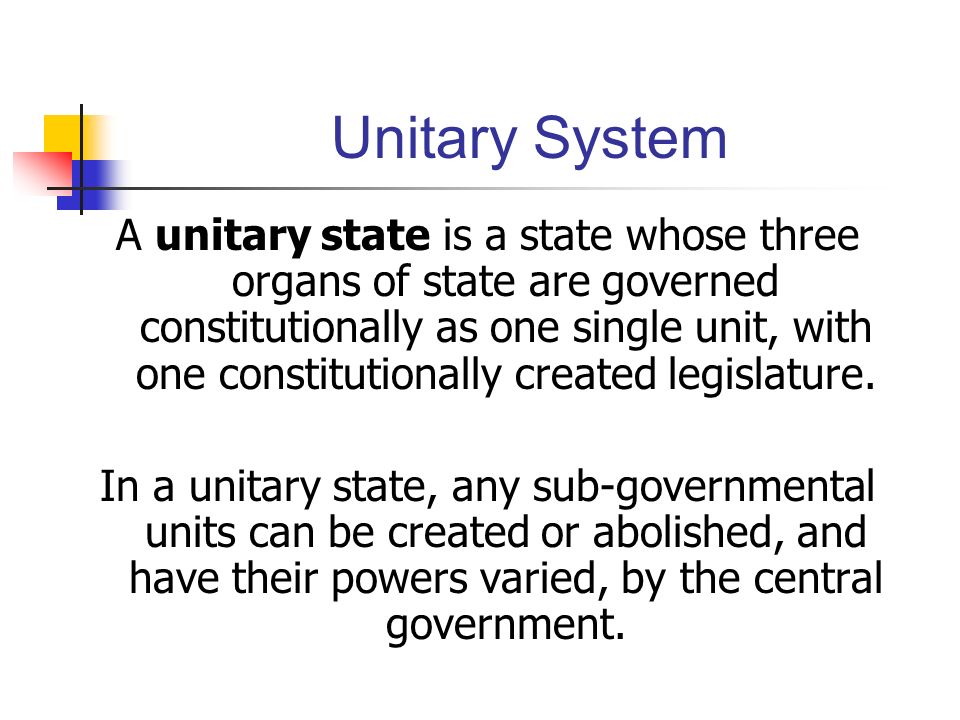 Unitary System A unitary state is a state whose three organs of state are governed constitutionally as one single unit, with one constitutionally created legislature.
