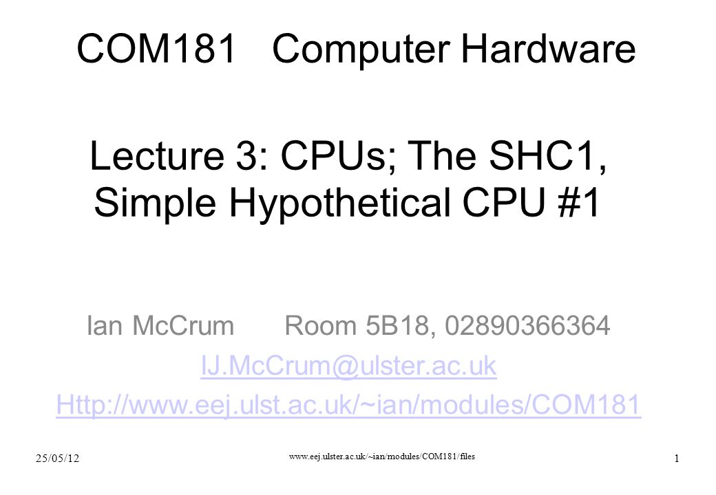 25/05/ Lecture 3: CPUs; The SHC1, Simple Hypothetical CPU #1 Ian McCrumRoom 5B18, COM181 Computer Hardware