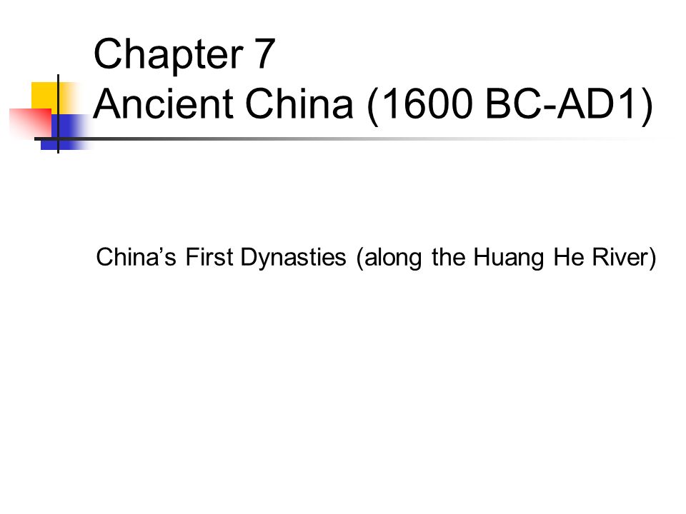 Chapter 7 Ancient China (1600 BC-AD1) China’s First Dynasties (along the Huang He River)