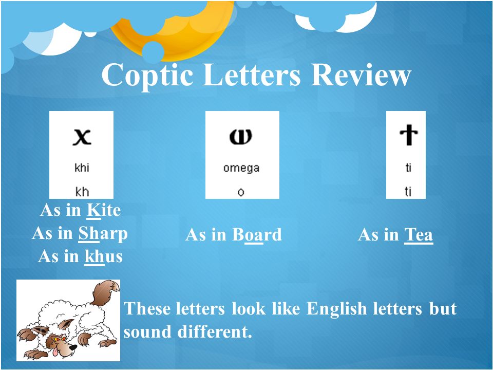 Coptic Letters Review As in Kite As in Sharp As in khus As in BoardAs in Tea These letters look like English letters but sound different.