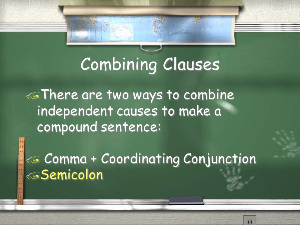 Combining Clauses / There are two ways to combine independent causes to make a compound sentence: / Comma + Coordinating Conjunction / Semicolon / There are two ways to combine independent causes to make a compound sentence: / Comma + Coordinating Conjunction / Semicolon