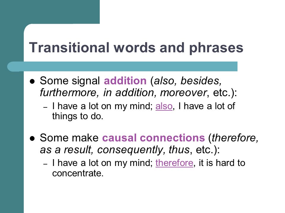 Transitional words and phrases Some signal addition (also, besides, furthermore, in addition, moreover, etc.): – I have a lot on my mind; also, I have a lot of things to do.