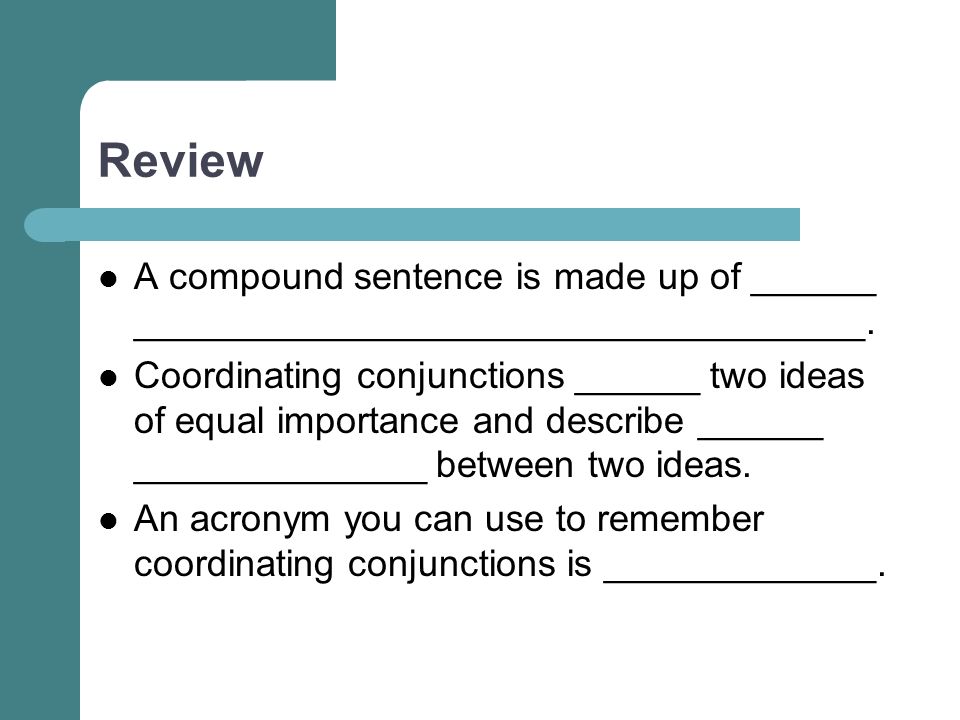 Review A compound sentence is made up of ______ ___________________________________.