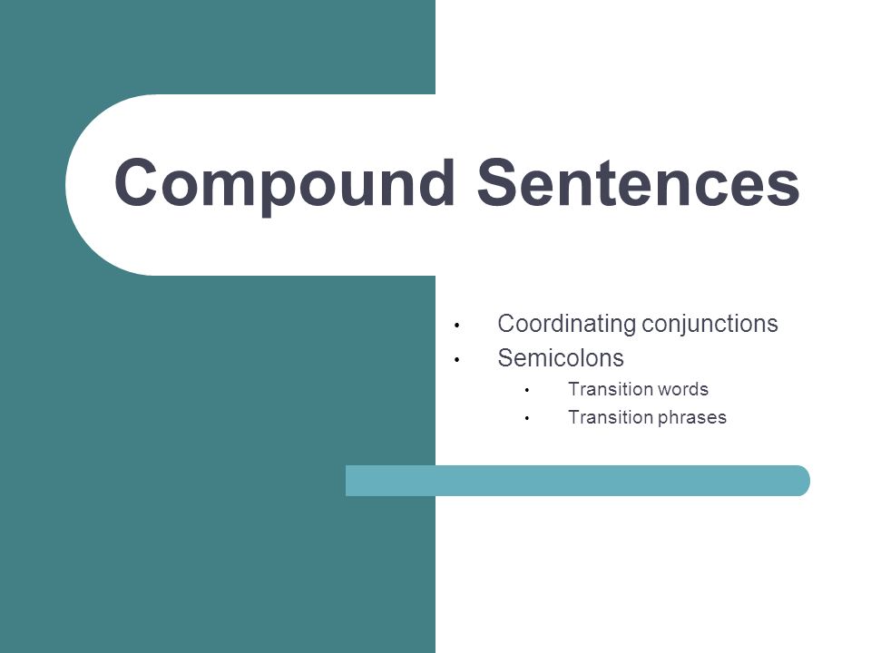 Compound Sentences Coordinating conjunctions Semicolons Transition words Transition phrases