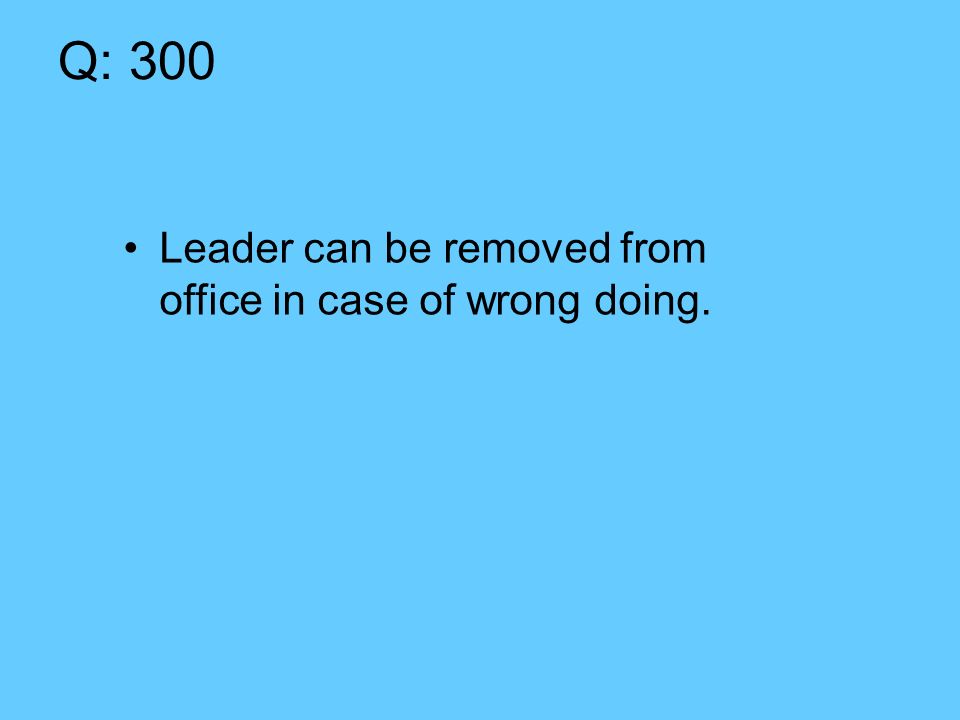 Q: 300 Leader can be removed from office in case of wrong doing.