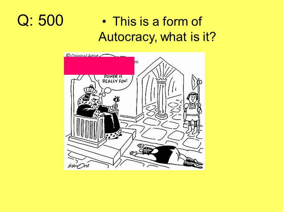 Q: 500 This is a form of Autocracy, what is it