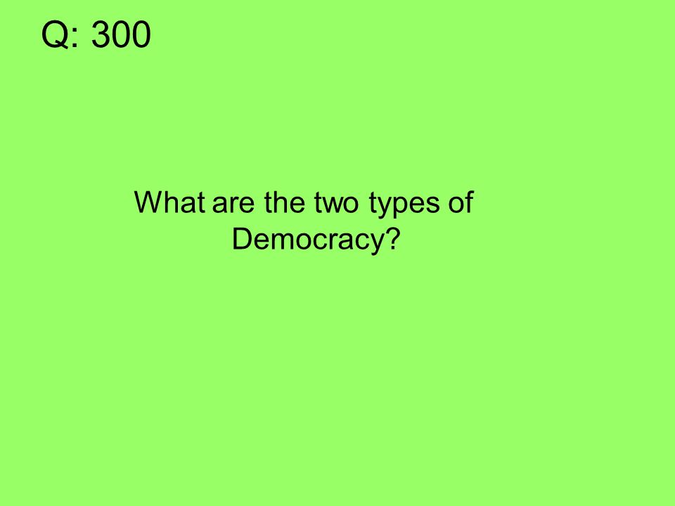 Q: 300 What are the two types of Democracy