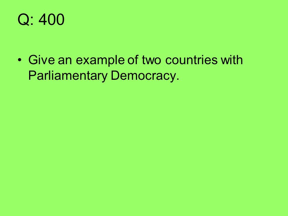 Q: 400 Give an example of two countries with Parliamentary Democracy.
