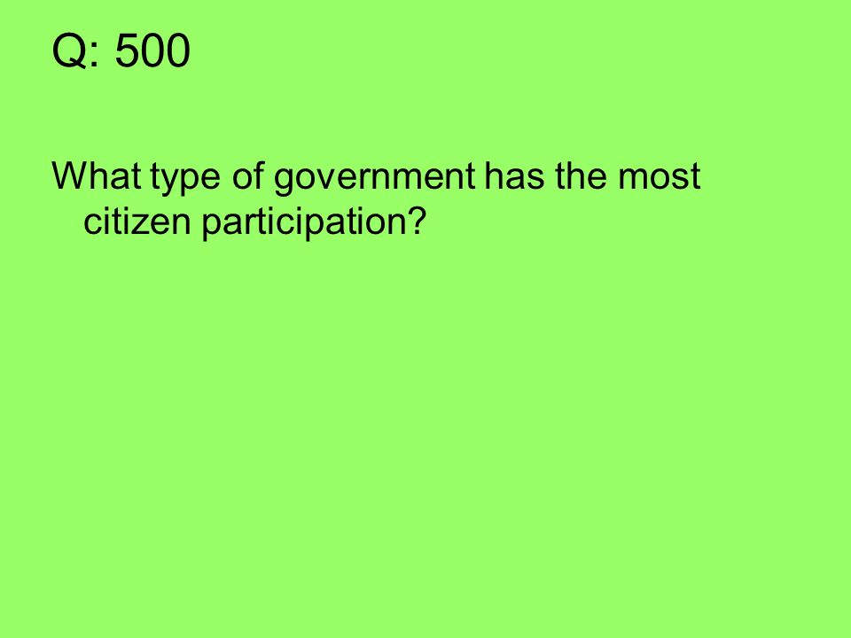 Q: 500 What type of government has the most citizen participation
