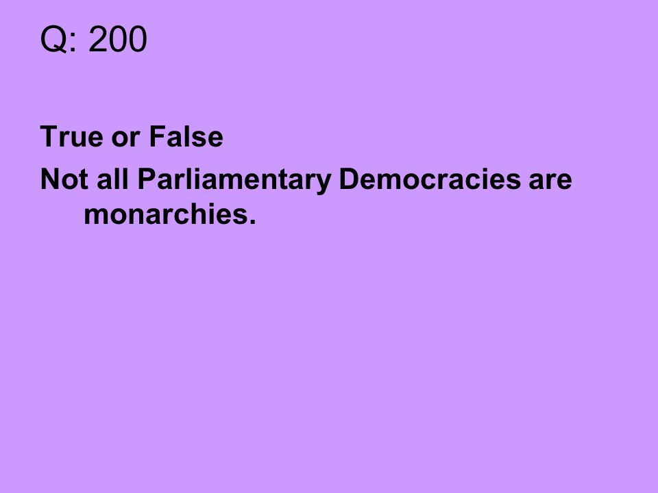 Q: 200 True or False Not all Parliamentary Democracies are monarchies.