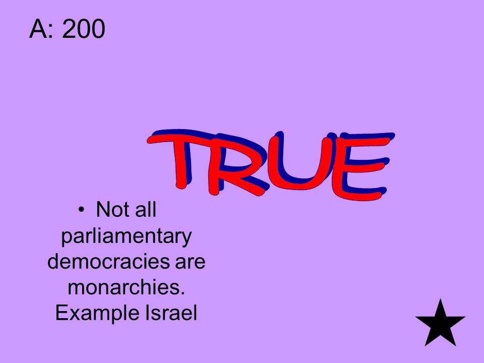 A: 200 Not all parliamentary democracies are monarchies. Example Israel
