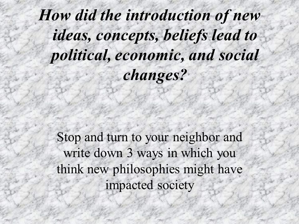 How did the introduction of new ideas, concepts, beliefs lead to political, economic, and social changes.