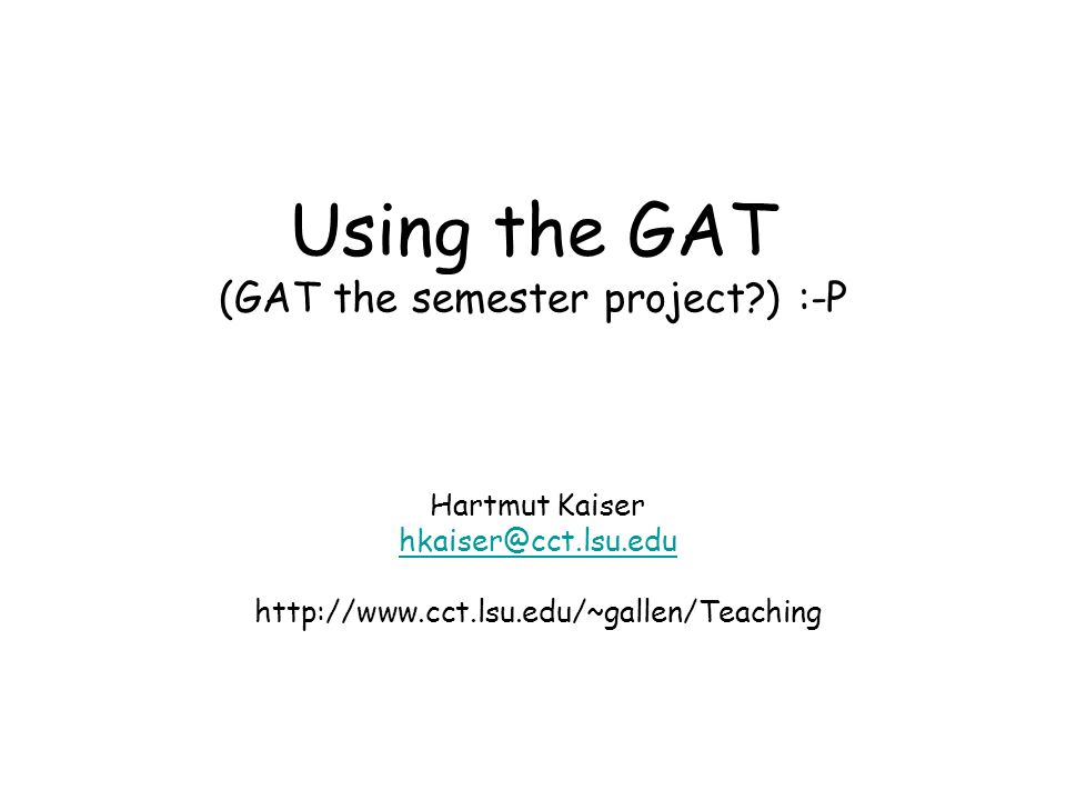 Using the GAT (GAT the semester project ) :-P Hartmut Kaiser