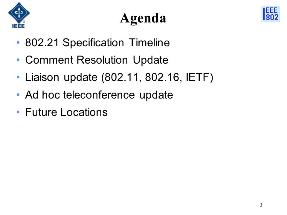 3 Agenda Specification Timeline Comment Resolution Update Liaison update (802.11, , IETF) Ad hoc teleconference update Future Locations