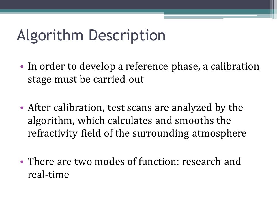 Algorithm Description In order to develop a reference phase, a calibration stage must be carried out After calibration, test scans are analyzed by the algorithm, which calculates and smooths the refractivity field of the surrounding atmosphere There are two modes of function: research and real-time