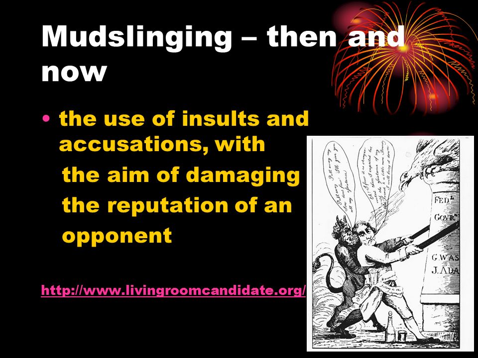 Mudslinging – then and now the use of insults and accusations, with the aim of damaging the reputation of an opponent
